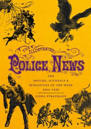 The Illustrated Police News: The Shocks, Scandals & Sensations of the Week 1864-1938 de Linda Stratmann