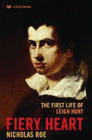 Fiery Heart: The First Life of Leigh Hunt de Nicholas Roe