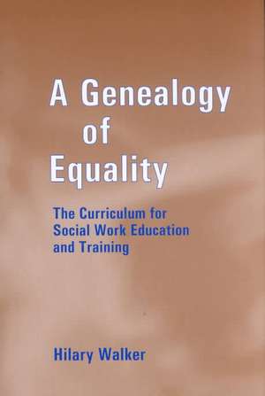 A Genealogy of Equality: The Curriculum for Social Work Education and Training de Dr Hilary Walker