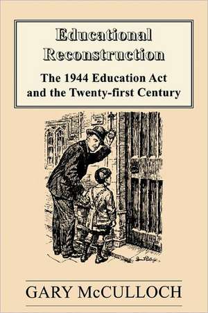 Educational Reconstruction: The 1944 Education Act and the Twenty-first Century de Gary McCulloch