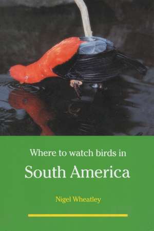 Where to Watch Birds in South America de Nigel Wheatley