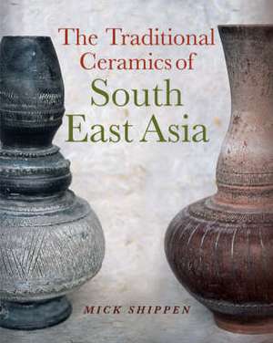 Traditional Ceramics of South East Asia de Mick Shippen