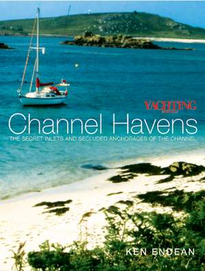 Yachting Monthly's Channel Havens: The Secret Inlets and Secluded Anchorages of the Channel de Ken Endean