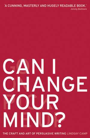 Can I Change Your Mind?: The Craft and Art of Persuasive Writing de Lindsay Camp