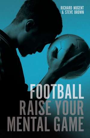 Football - Raise Your Mental Game de Richard Nugent