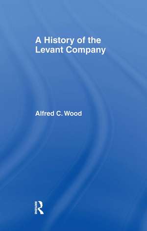 A History of the Levant Company de Alfred C. Wood