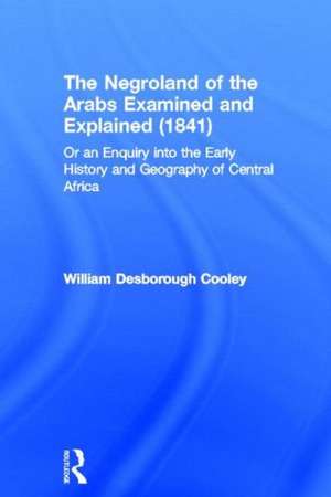 The Negroland of the Arabs Examined and Explained (1841): Or an Enquiry into the Early History and Geography of Central Africa de William Desborough Cooley