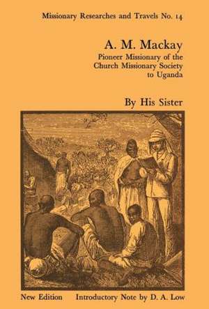 A.M. Mackay: Pioneer Missionary of the Church Missionary Society Uganda de Robert I. Rotberg