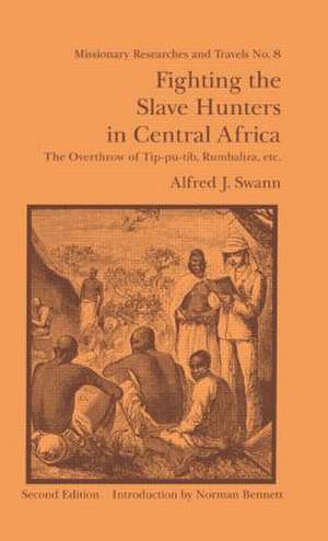 Fighting the Slave Hunters in Central Africa: A Record of Twenty-Six Years of Travel and Adventure Round the Great Lakes de Alfred J. Swann