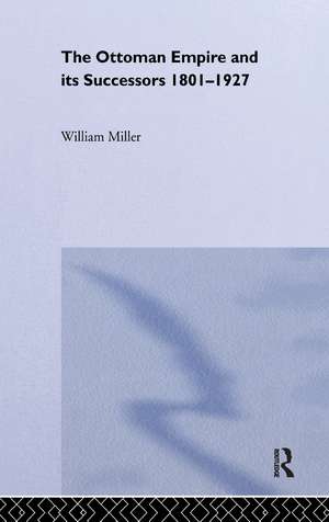 The Ottoman Empire and Its Successors, 1801-1927 de William Miller