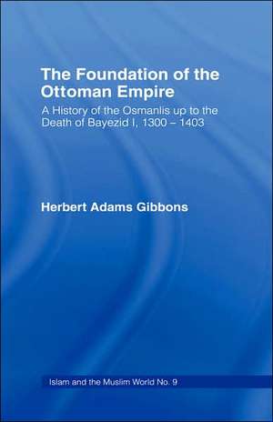 Foundation of the Ottoman Empire: A History of the Osmanis Up to the Death of Bayezib I, 100-1403 de Herbert Adams Gibbons