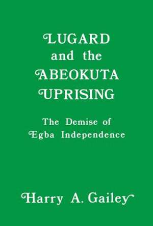 Lugard and the Abeokuta Uprising: The Demise of Egba Independence de Harry A. Gailey