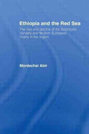 Ethiopia and the Red Sea: The Rise and Decline of the Solomonic Dynasty and Muslim European Rivalry in the Region de Mordechai Abir