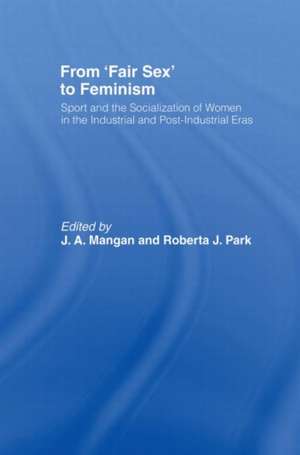 From Fair Sex to Feminism: Sport and the Socialization of Women in the Industrial and Post-Industrial Eras de J A Mangan