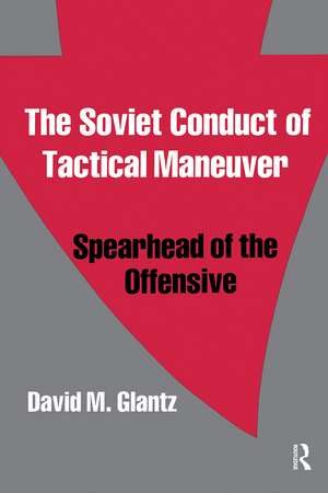 The Soviet Conduct of Tactical Maneuver: Spearhead of the Offensive de David Glantz