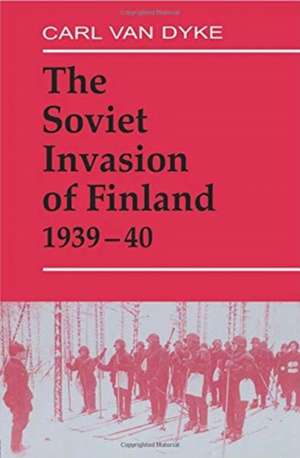 The Soviet Invasion of Finland, 1939-40 de Carl Van Dyke