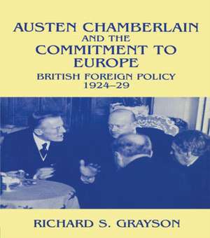 Austen Chamberlain and the Commitment to Europe: British Foreign Policy 1924-1929 de Dr Richard S Grayson