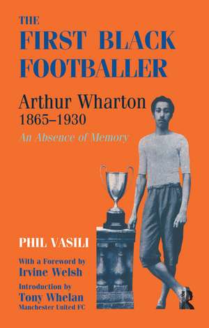 The First Black Footballer: Arthur Wharton 1865-1930: An Absence of Memory de Phil Vasili