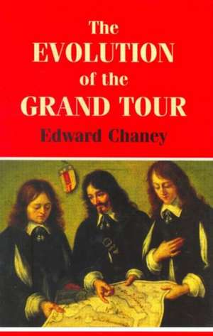 The Evolution of the Grand Tour: Anglo-Italian Cultural Relations since the Renaissance de Edward Chaney