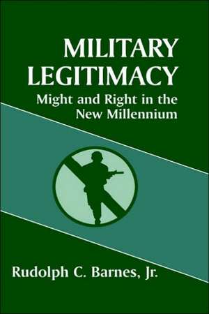 Military Legitimacy: Might and Right in the New Millennium de Rudolph C. Barnes Jr