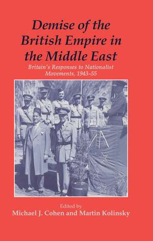 Demise of the British Empire in the Middle East: Britain's Responses to Nationalist Movements, 1943-55 de Michael Cohen