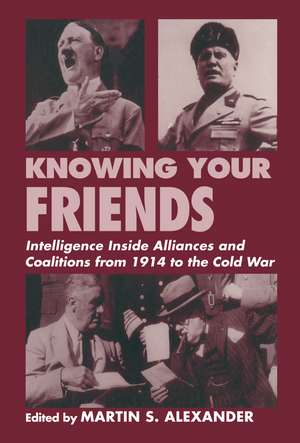 Knowing Your Friends: Intelligence Inside Alliances and Coalitions from 1914 to the Cold War de Martin S. Alexander