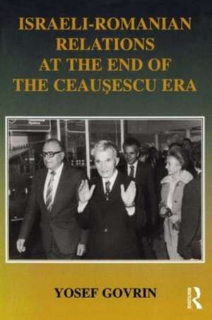 Israeli-Romanian Relations at the End of the Ceausescu Era: As Seen by Israel's Ambassador to Romania 1985-1989 de Yosef Govrin