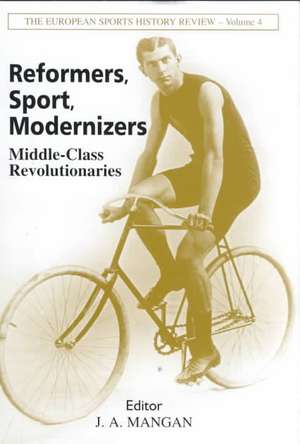 Reformers, Sport, Modernizers: Middle-class Revolutionaries de J A Mangan