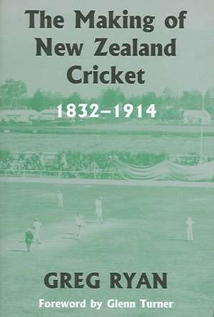 The Making of New Zealand Cricket: 1832-1914 de Greg Ryan