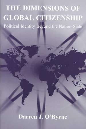 The Dimensions of Global Citizenship: Political Identity Beyond the Nation-State de Darren J. O'Byrne