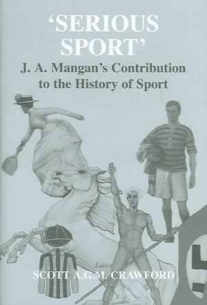 Serious Sport: J.A. Mangan's Contribution to the History of Sport de Scott Crawford