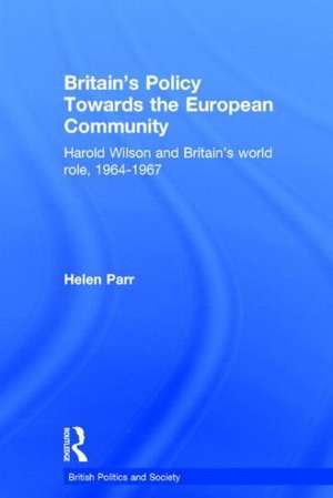 Britain's Policy Towards the European Community: Harold Wilson and Britain's World Role, 1964-1967 de Helen Parr