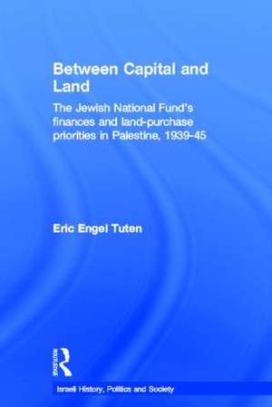 Between Capital and Land: The Jewish National Fund's Finances and Land-Purchase Priorities in Palestine, 1939-1945 de Eric Engel Tuten