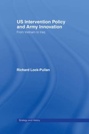 US Intervention Policy and Army Innovation: From Vietnam to Iraq de Richard Lock-Pullan