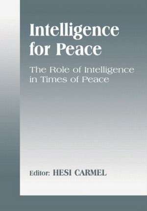 Intelligence for Peace: The Role of Intelligence in Times of Peace de Hesi Carmel