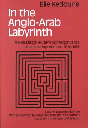 In the Anglo-Arab Labyrinth: The McMahon-Husayn Correspondence and its Interpretations 1914-1939 de Elie Kedouri