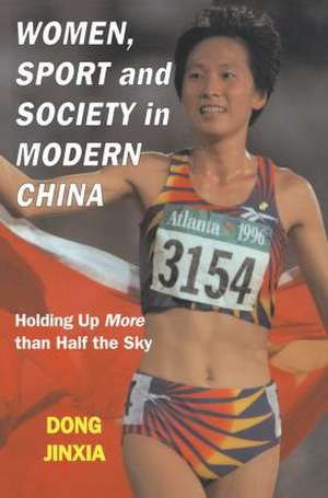 Women, Sport and Society in Modern China: Holding up More than Half the Sky de Dong Jinxia