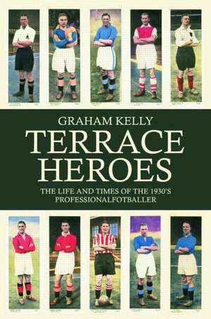 Terrace Heroes: The Life and Times of the 1930s Professional Footballer de Graham Kelly