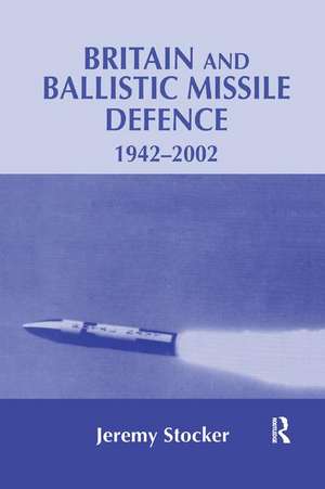 Britain and Ballistic Missile Defence, 1942-2002 de Jeremy Stocker