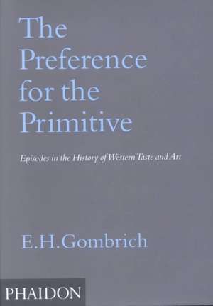 The Preference for the Primitive: Episodes in the History of Western Taste and Art de Ernst H. Gombrich