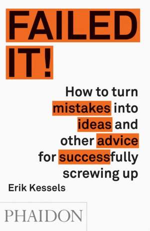 Failed It!: How to Turn Mistakes Into Ideas and Other Advice for Successfully Screwing Up de Erik Kessel