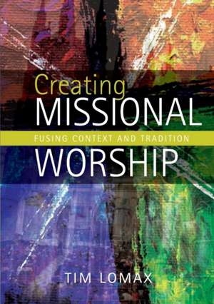 Creating Missional Worship de Tim Lomax