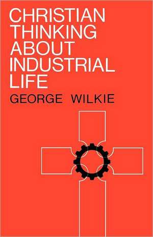 Christian Thinking about Industrial Life de George Wilkie