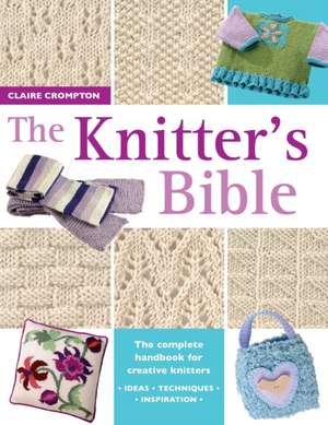 The Knitter's Bible: Over 80 Projects and Ideas for All Occasions de Claire Crompton