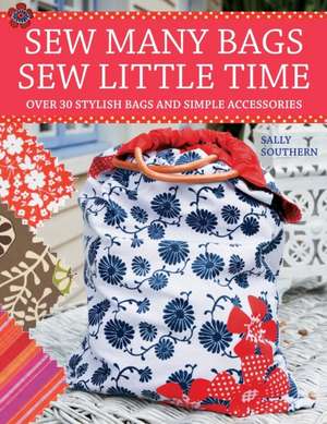 Sew Many Bags, Sew Little Time: Over 30 Stylish Bags and Simple Accessories de Sally Southern