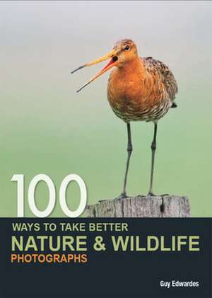 100 Ways to Take Better Nature & Wildlife Photographs de Guy Edwardes