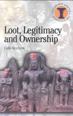 Loot, Legitimacy and Ownership: The Ethical Crisis in Archaeology de Colin Renfrew