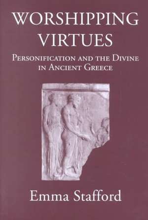 Worshipping Virtues: Personification and the Divine in Ancient Greece de Emma Stafford