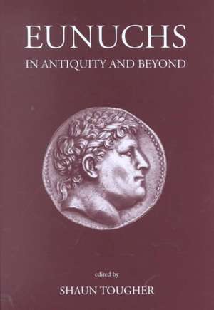 Eunuchs in Antiquity and Beyond de Shaun Tougher