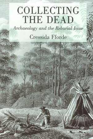 Collecting the Dead: Archaeology and the Reburial Issue de Cressida Fforde